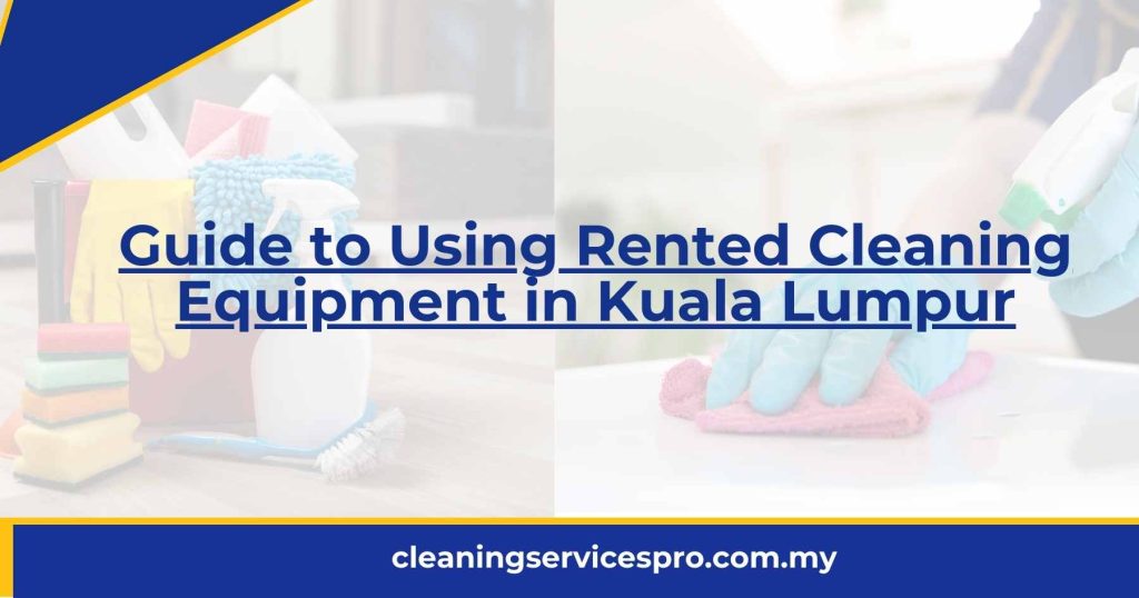Guide to Using Rented Cleaning Equipment in Kuala Lumpur [2024]