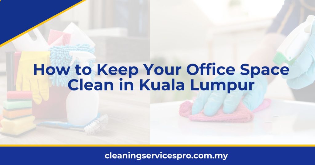 How to Keep Your Office Space Clean in Kuala Lumpur [2024]